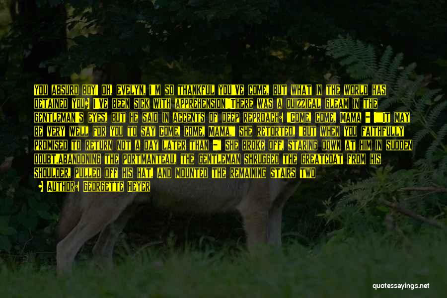 Georgette Heyer Quotes: You Absurd Boy! Oh, Evelyn, I'm So Thankful You've Come, But What In The World Has Detained You? I've Been