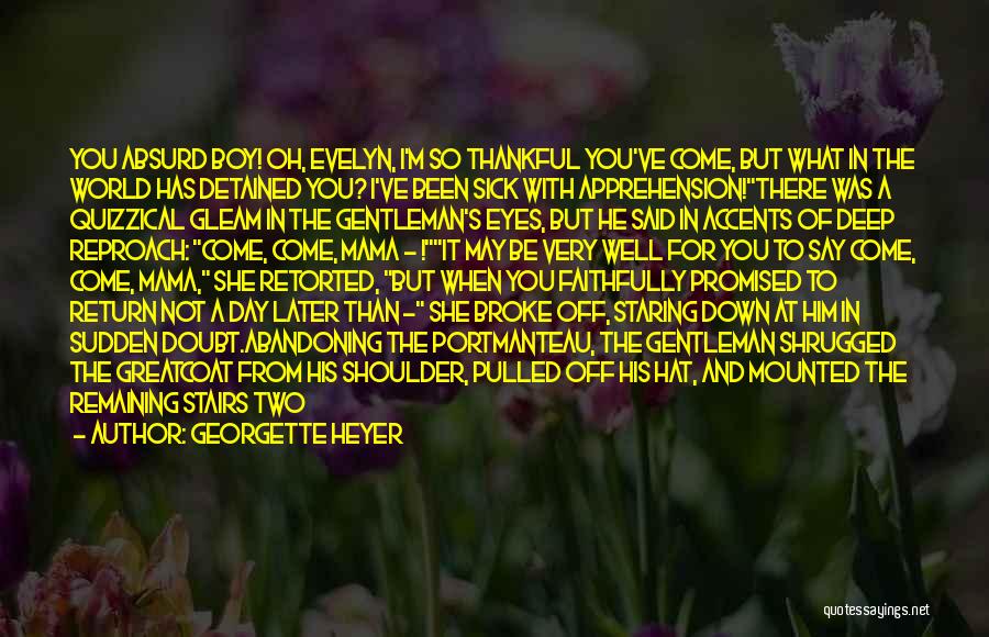 Georgette Heyer Quotes: You Absurd Boy! Oh, Evelyn, I'm So Thankful You've Come, But What In The World Has Detained You? I've Been
