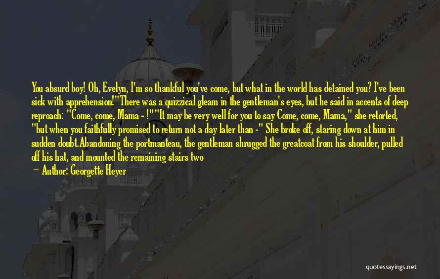 Georgette Heyer Quotes: You Absurd Boy! Oh, Evelyn, I'm So Thankful You've Come, But What In The World Has Detained You? I've Been
