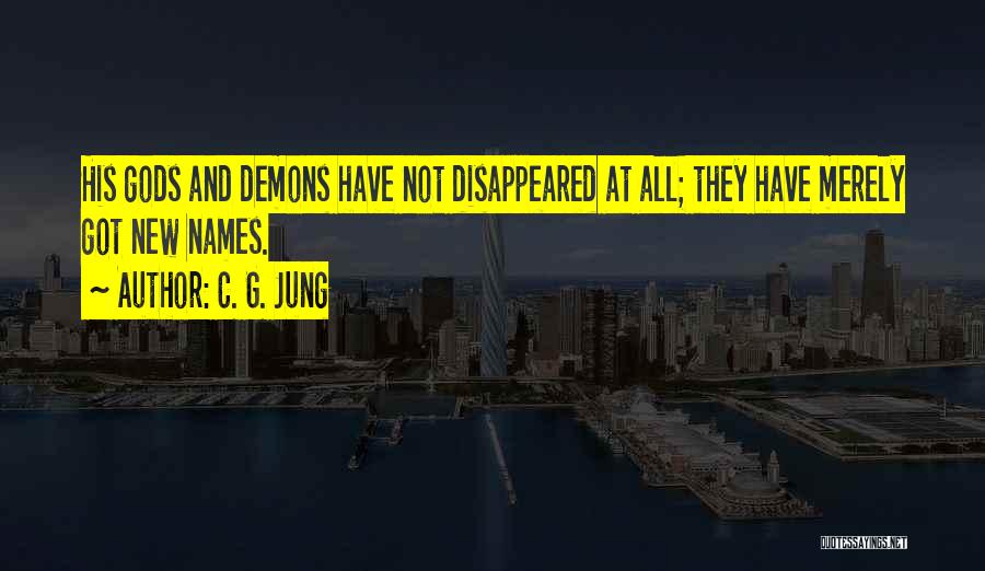 C. G. Jung Quotes: His Gods And Demons Have Not Disappeared At All; They Have Merely Got New Names.