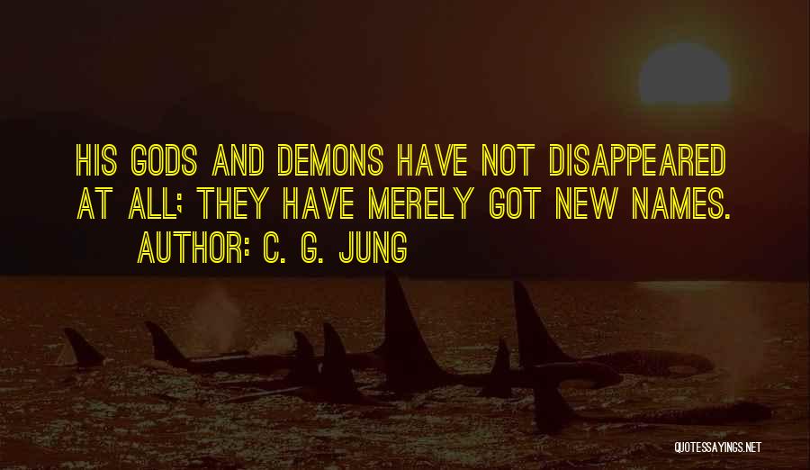 C. G. Jung Quotes: His Gods And Demons Have Not Disappeared At All; They Have Merely Got New Names.