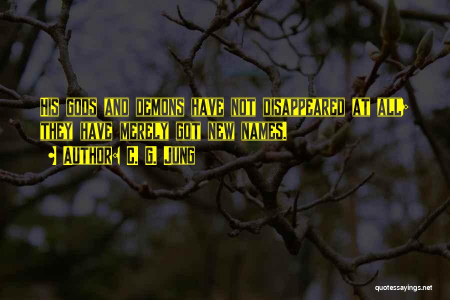 C. G. Jung Quotes: His Gods And Demons Have Not Disappeared At All; They Have Merely Got New Names.