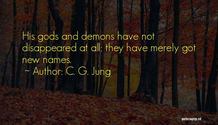 C. G. Jung Quotes: His Gods And Demons Have Not Disappeared At All; They Have Merely Got New Names.