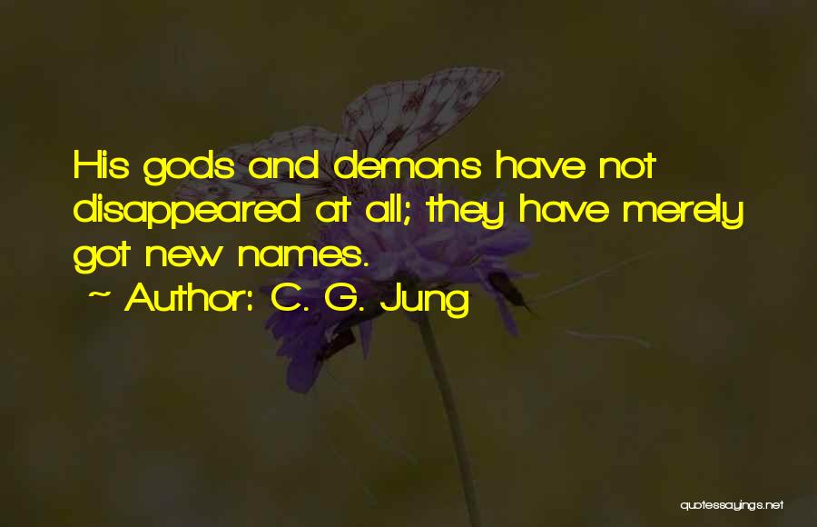 C. G. Jung Quotes: His Gods And Demons Have Not Disappeared At All; They Have Merely Got New Names.