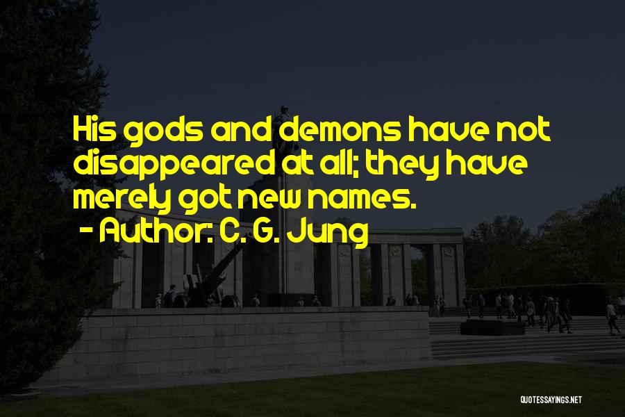 C. G. Jung Quotes: His Gods And Demons Have Not Disappeared At All; They Have Merely Got New Names.