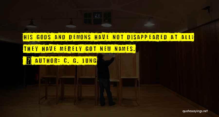 C. G. Jung Quotes: His Gods And Demons Have Not Disappeared At All; They Have Merely Got New Names.