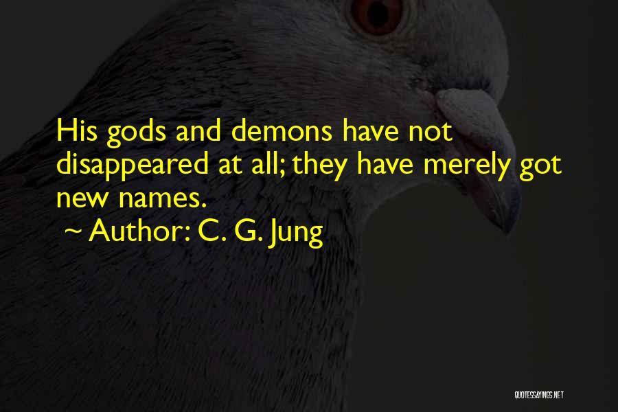 C. G. Jung Quotes: His Gods And Demons Have Not Disappeared At All; They Have Merely Got New Names.