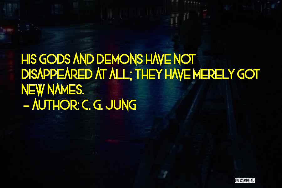 C. G. Jung Quotes: His Gods And Demons Have Not Disappeared At All; They Have Merely Got New Names.