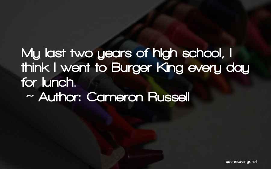 Cameron Russell Quotes: My Last Two Years Of High School, I Think I Went To Burger King Every Day For Lunch.