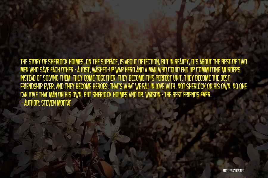 Steven Moffat Quotes: The Story Of Sherlock Holmes, On The Surface, Is About Detection, But In Reality, It's About The Best Of Two