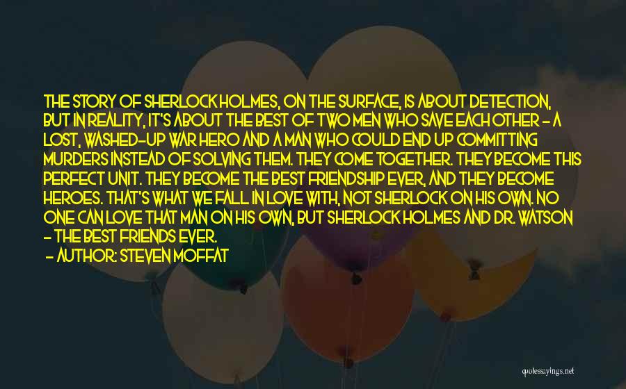 Steven Moffat Quotes: The Story Of Sherlock Holmes, On The Surface, Is About Detection, But In Reality, It's About The Best Of Two