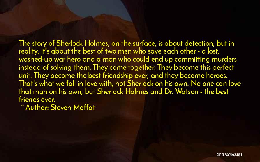 Steven Moffat Quotes: The Story Of Sherlock Holmes, On The Surface, Is About Detection, But In Reality, It's About The Best Of Two