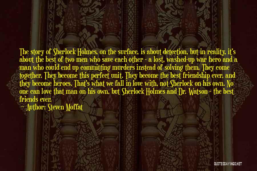 Steven Moffat Quotes: The Story Of Sherlock Holmes, On The Surface, Is About Detection, But In Reality, It's About The Best Of Two