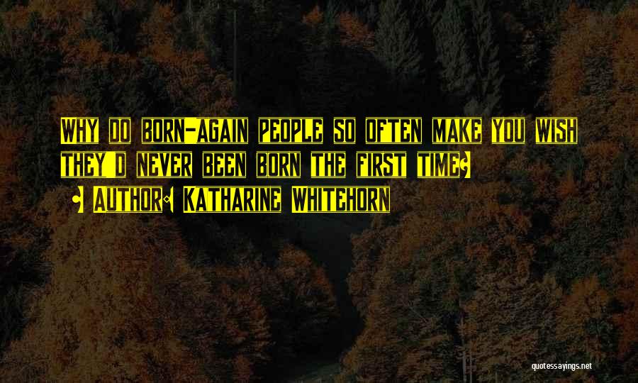 Katharine Whitehorn Quotes: Why Do Born-again People So Often Make You Wish They'd Never Been Born The First Time?