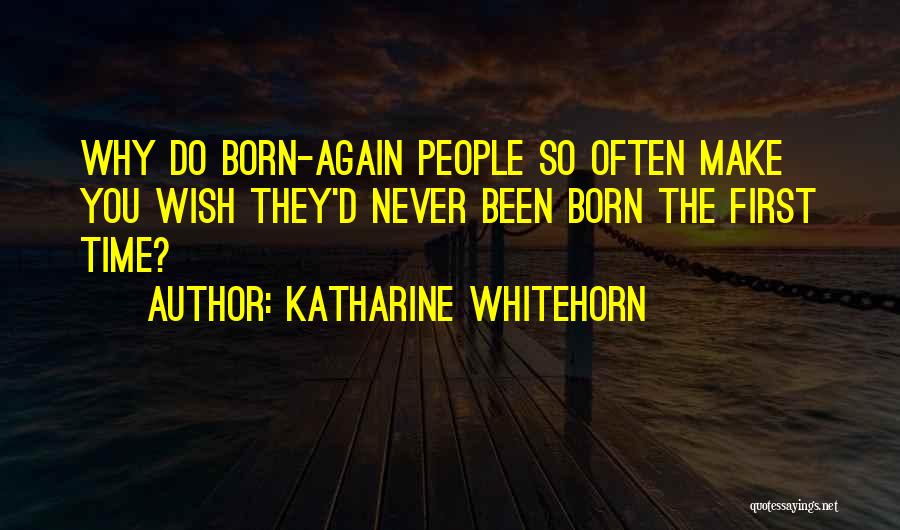 Katharine Whitehorn Quotes: Why Do Born-again People So Often Make You Wish They'd Never Been Born The First Time?