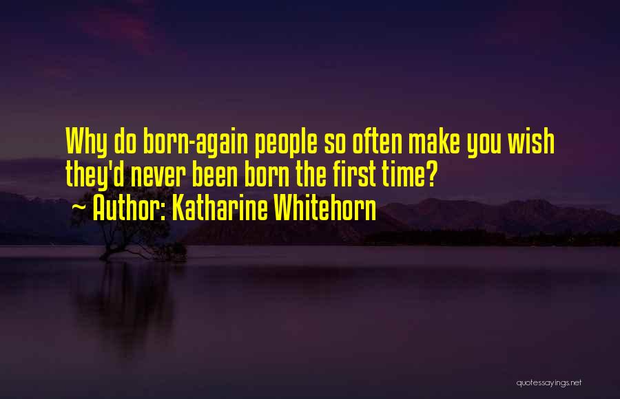 Katharine Whitehorn Quotes: Why Do Born-again People So Often Make You Wish They'd Never Been Born The First Time?