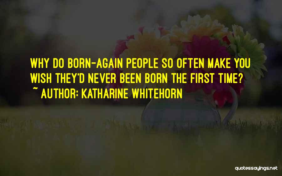 Katharine Whitehorn Quotes: Why Do Born-again People So Often Make You Wish They'd Never Been Born The First Time?