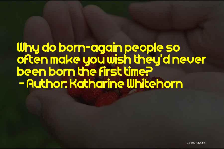 Katharine Whitehorn Quotes: Why Do Born-again People So Often Make You Wish They'd Never Been Born The First Time?