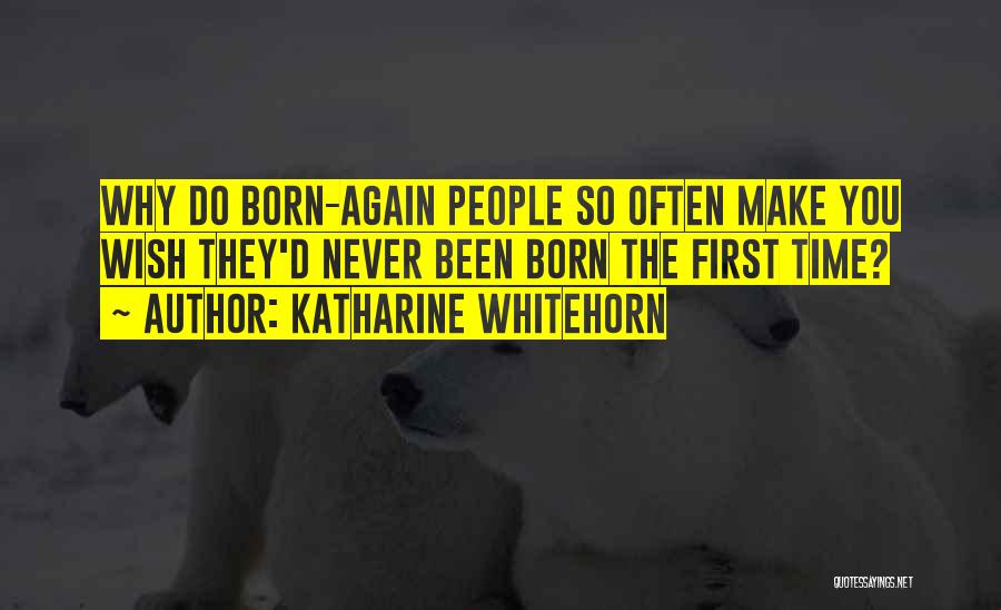 Katharine Whitehorn Quotes: Why Do Born-again People So Often Make You Wish They'd Never Been Born The First Time?