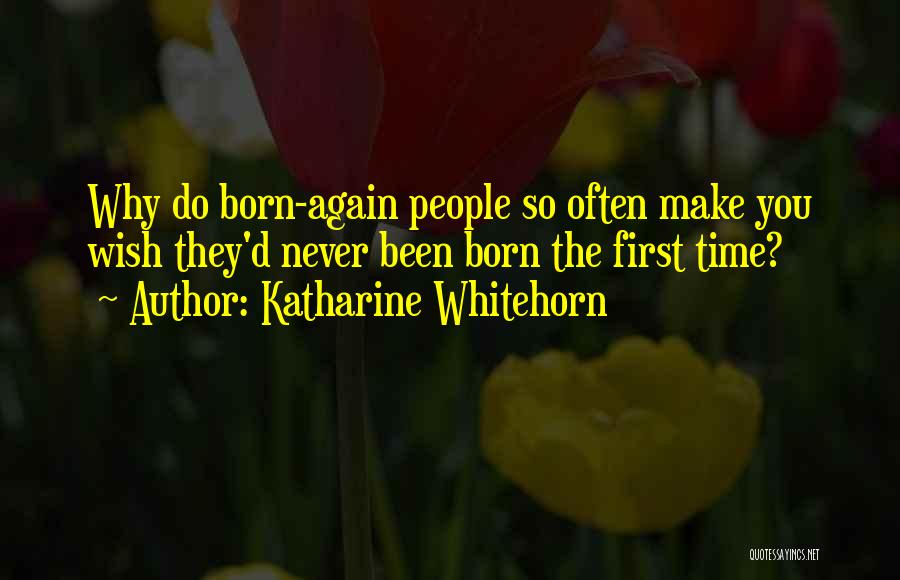 Katharine Whitehorn Quotes: Why Do Born-again People So Often Make You Wish They'd Never Been Born The First Time?
