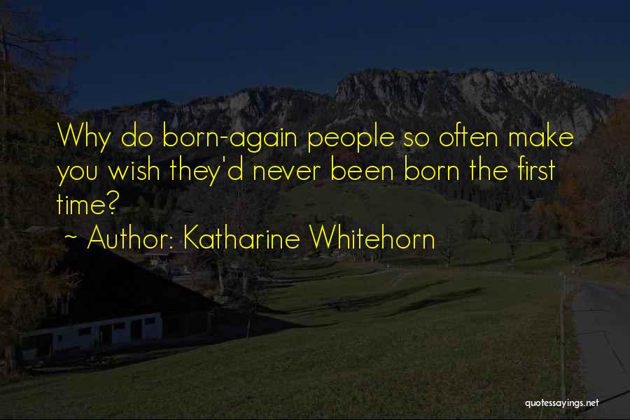 Katharine Whitehorn Quotes: Why Do Born-again People So Often Make You Wish They'd Never Been Born The First Time?