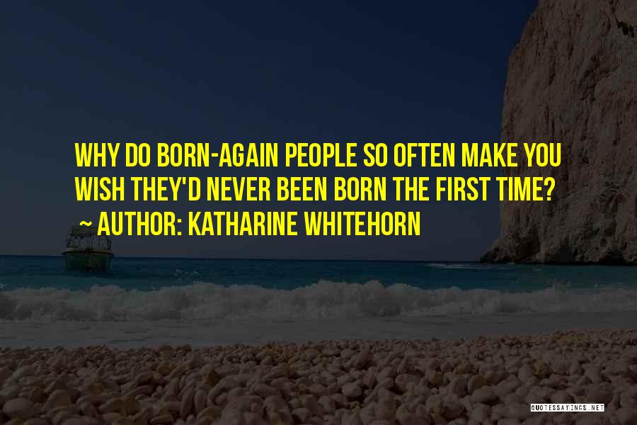 Katharine Whitehorn Quotes: Why Do Born-again People So Often Make You Wish They'd Never Been Born The First Time?