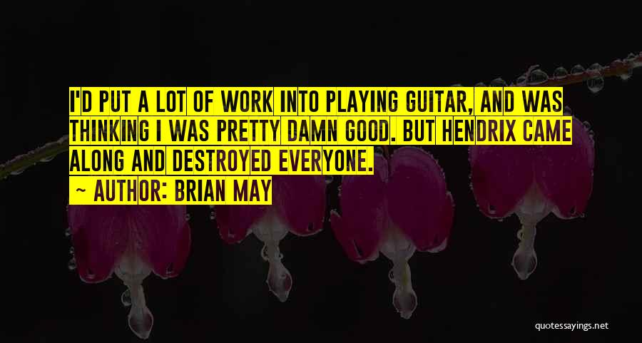 Brian May Quotes: I'd Put A Lot Of Work Into Playing Guitar, And Was Thinking I Was Pretty Damn Good. But Hendrix Came