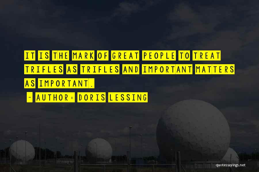 Doris Lessing Quotes: It Is The Mark Of Great People To Treat Trifles As Trifles And Important Matters As Important.