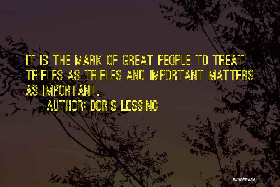 Doris Lessing Quotes: It Is The Mark Of Great People To Treat Trifles As Trifles And Important Matters As Important.
