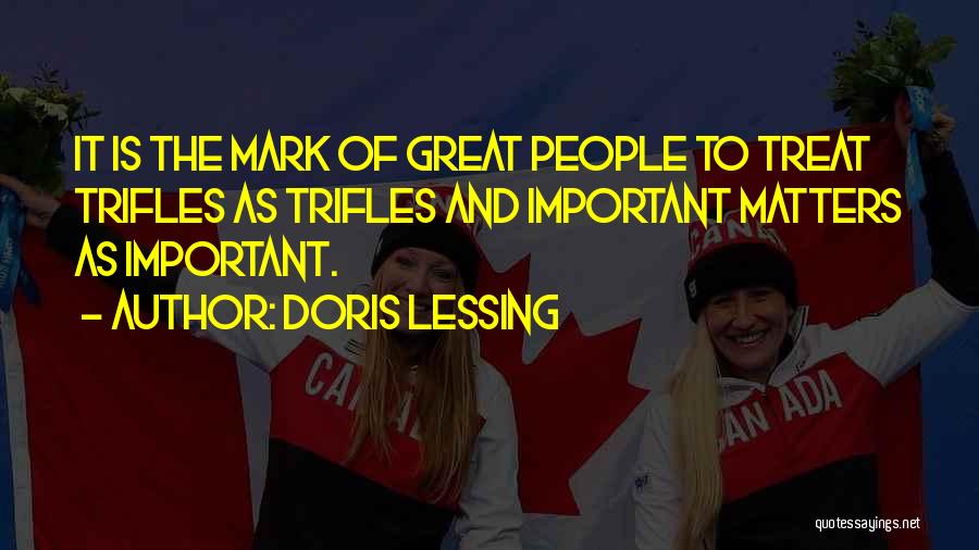 Doris Lessing Quotes: It Is The Mark Of Great People To Treat Trifles As Trifles And Important Matters As Important.