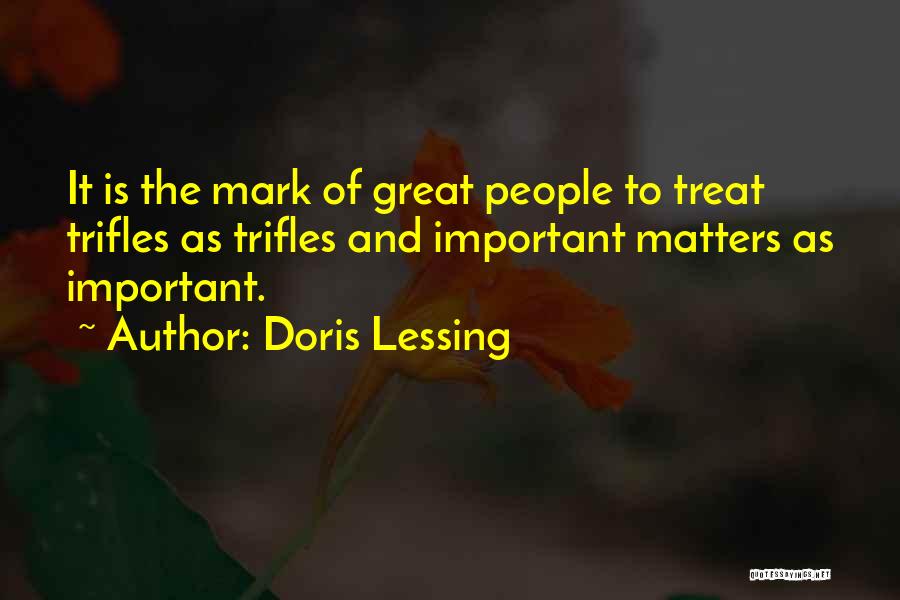 Doris Lessing Quotes: It Is The Mark Of Great People To Treat Trifles As Trifles And Important Matters As Important.