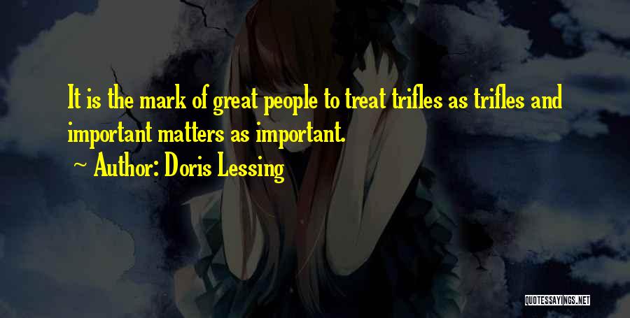 Doris Lessing Quotes: It Is The Mark Of Great People To Treat Trifles As Trifles And Important Matters As Important.