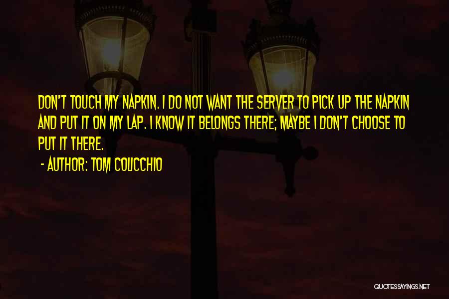 Tom Colicchio Quotes: Don't Touch My Napkin. I Do Not Want The Server To Pick Up The Napkin And Put It On My