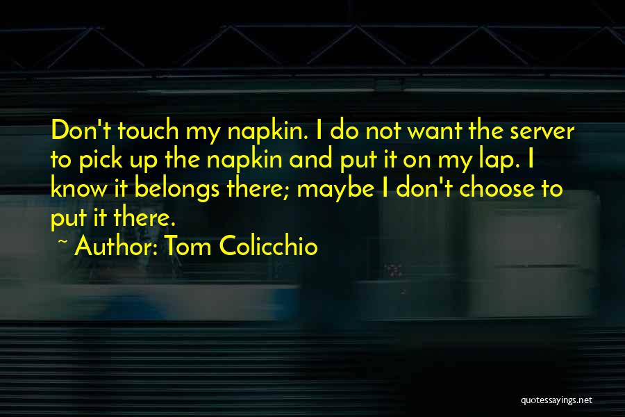 Tom Colicchio Quotes: Don't Touch My Napkin. I Do Not Want The Server To Pick Up The Napkin And Put It On My