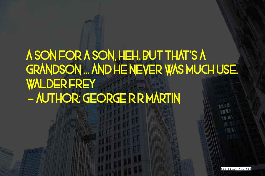 George R R Martin Quotes: A Son For A Son, Heh. But That's A Grandson ... And He Never Was Much Use. Walder Frey