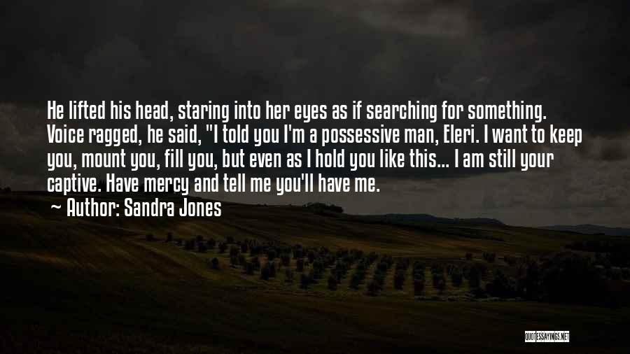 Sandra Jones Quotes: He Lifted His Head, Staring Into Her Eyes As If Searching For Something. Voice Ragged, He Said, I Told You