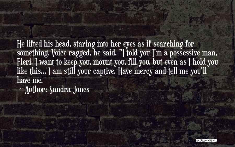 Sandra Jones Quotes: He Lifted His Head, Staring Into Her Eyes As If Searching For Something. Voice Ragged, He Said, I Told You
