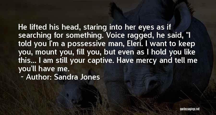 Sandra Jones Quotes: He Lifted His Head, Staring Into Her Eyes As If Searching For Something. Voice Ragged, He Said, I Told You