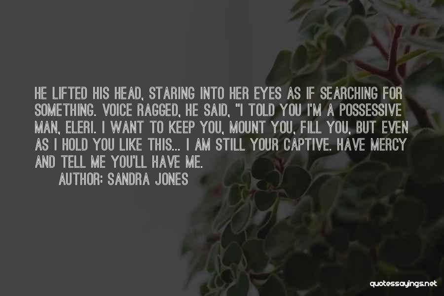 Sandra Jones Quotes: He Lifted His Head, Staring Into Her Eyes As If Searching For Something. Voice Ragged, He Said, I Told You