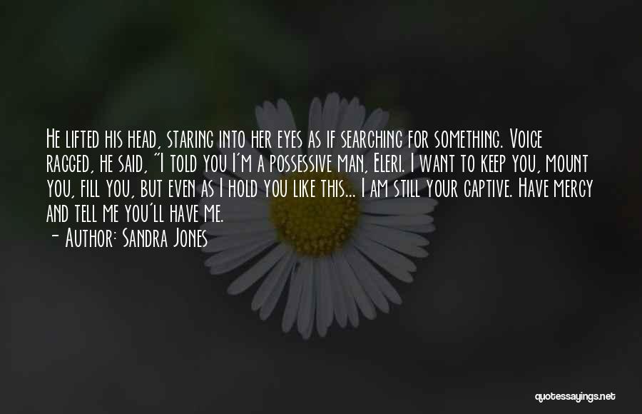 Sandra Jones Quotes: He Lifted His Head, Staring Into Her Eyes As If Searching For Something. Voice Ragged, He Said, I Told You