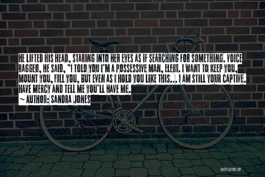 Sandra Jones Quotes: He Lifted His Head, Staring Into Her Eyes As If Searching For Something. Voice Ragged, He Said, I Told You