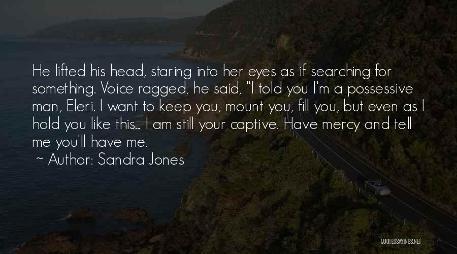 Sandra Jones Quotes: He Lifted His Head, Staring Into Her Eyes As If Searching For Something. Voice Ragged, He Said, I Told You