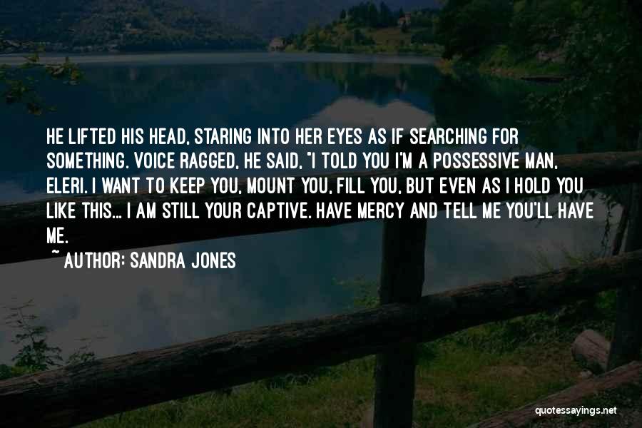 Sandra Jones Quotes: He Lifted His Head, Staring Into Her Eyes As If Searching For Something. Voice Ragged, He Said, I Told You