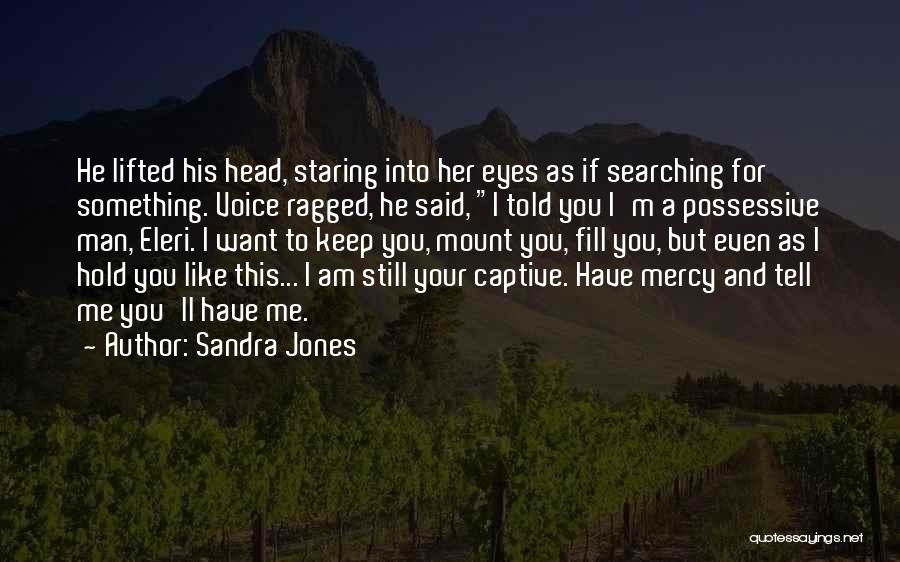 Sandra Jones Quotes: He Lifted His Head, Staring Into Her Eyes As If Searching For Something. Voice Ragged, He Said, I Told You