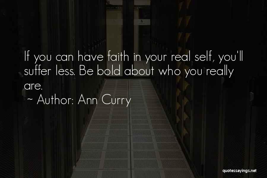 Ann Curry Quotes: If You Can Have Faith In Your Real Self, You'll Suffer Less. Be Bold About Who You Really Are.