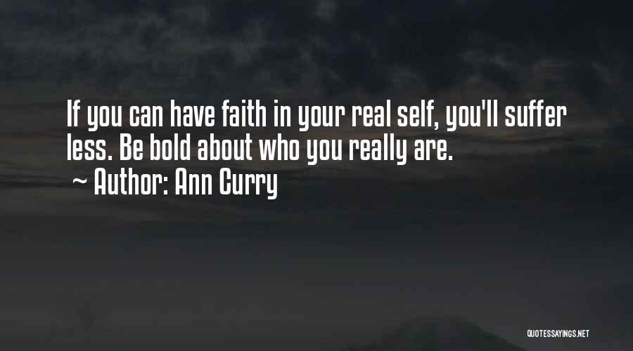 Ann Curry Quotes: If You Can Have Faith In Your Real Self, You'll Suffer Less. Be Bold About Who You Really Are.