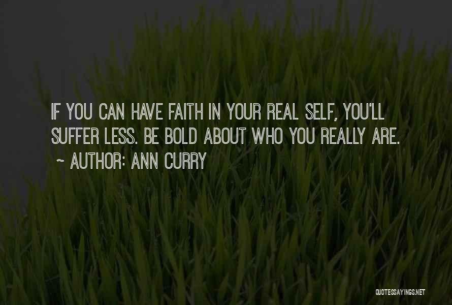 Ann Curry Quotes: If You Can Have Faith In Your Real Self, You'll Suffer Less. Be Bold About Who You Really Are.
