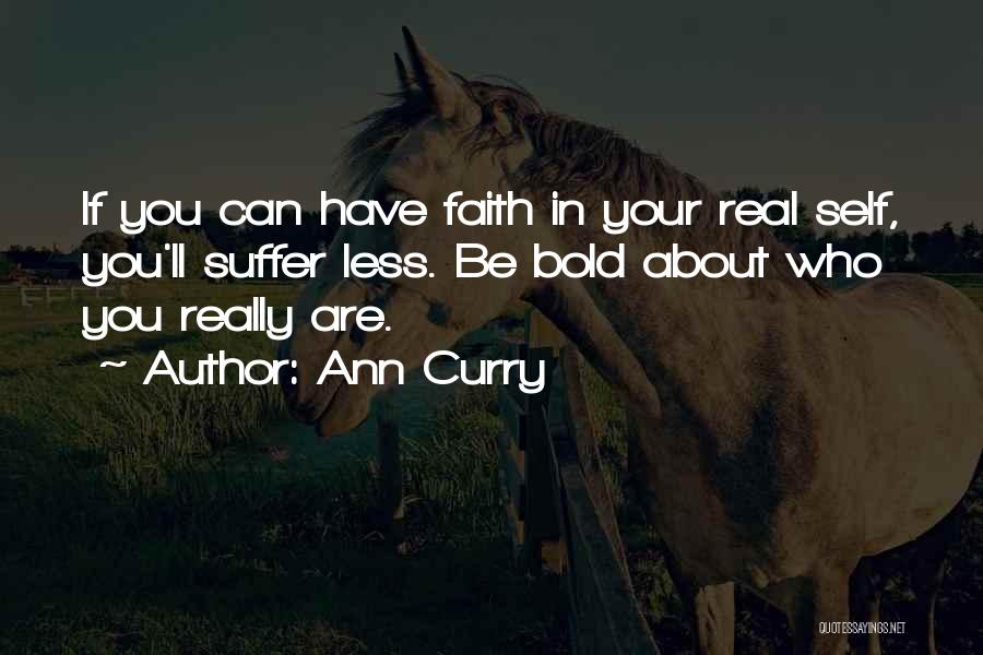 Ann Curry Quotes: If You Can Have Faith In Your Real Self, You'll Suffer Less. Be Bold About Who You Really Are.