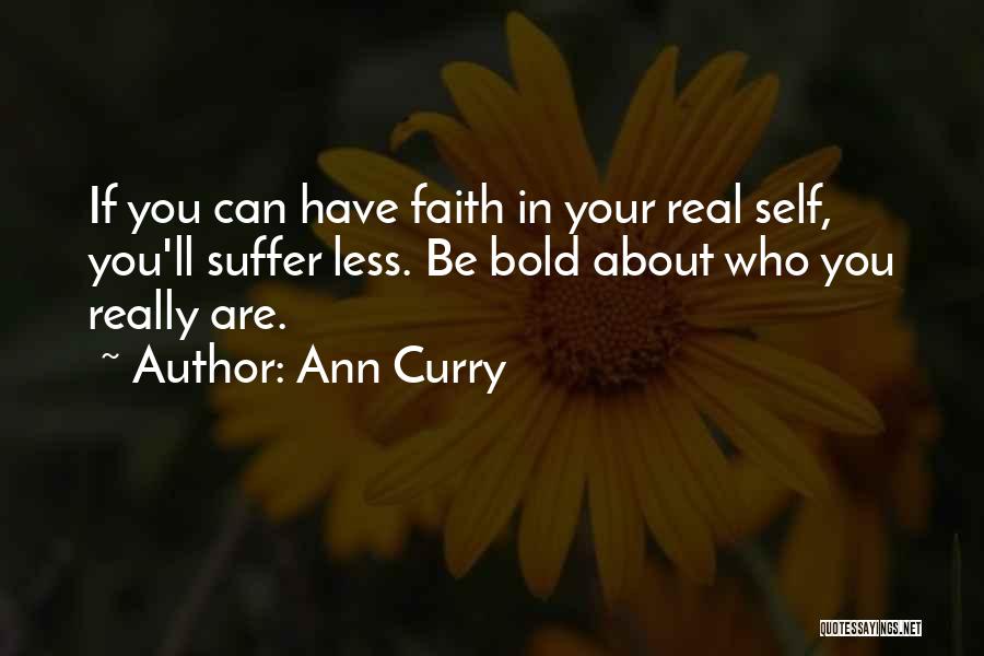 Ann Curry Quotes: If You Can Have Faith In Your Real Self, You'll Suffer Less. Be Bold About Who You Really Are.