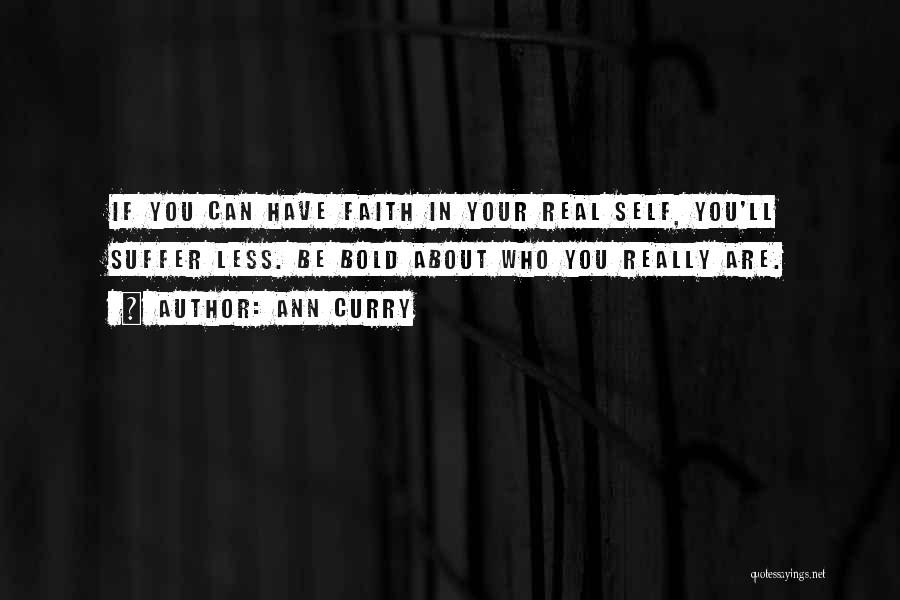 Ann Curry Quotes: If You Can Have Faith In Your Real Self, You'll Suffer Less. Be Bold About Who You Really Are.